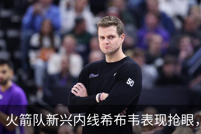 火箭队新兴内线希布韦表现抢眼，或成卡佩拉竞争对手