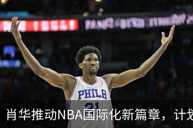 肖华推动NBA国际化新篇章，计划2027年启动欧洲联赛